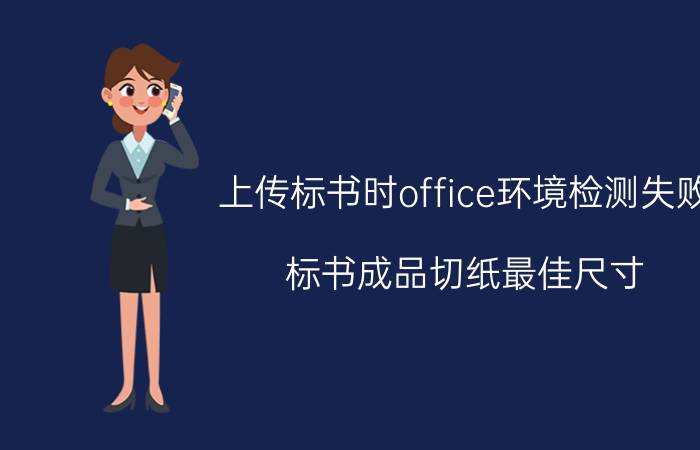 上传标书时office环境检测失败 标书成品切纸最佳尺寸？